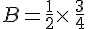 B=\frac{1}{2}\times \,\frac{3}{4}