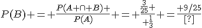 P(B) = \frac{P(A \cap B) }{P(A)} = \frac{\frac{3}{25} }{ \frac{1}{3}} =\frac{ 9/25}{