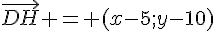 \vec{DH} = (x-5;y-10)