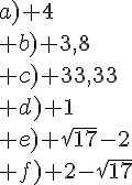 a) 4\\ b) 3,8\\ c) 33,33\\ d) 1\\ e) \sqrt{17}-2\\ f) 2-\sqrt{17}