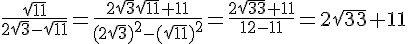 \frac{\sqrt{11}}{2\sqrt{3}-\sqrt{11}}= \frac{2\sqrt{3}\sqrt{11}+11}{(2\sqrt{3})^2-(\sqrt{11})^2}= \frac{2\sqrt{33}+11}{12-11}=2\sqrt{33}+11