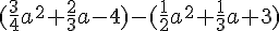 (\frac{3}{4}a^2+ \frac{2}{3}a-4)-(\frac{1}{2}a^2+\frac{1}{3}a+3)