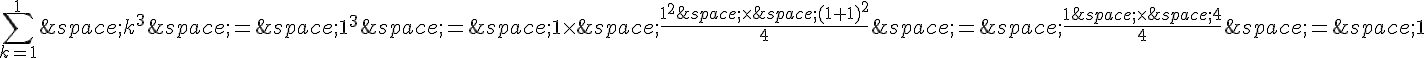 \sum_{k=1}^{1}\,k^3\,=\,1^3\,=\,1\times \,\frac{1^2\,\times \,(1+1)^2}{4}\,=\,\frac{1\,\times \,4}{4}\,=\,1