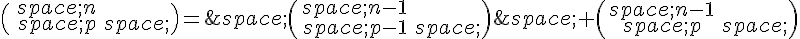 \begin{pmatrix}\,n\\\,p\,\end{pmatrix}=\,\begin{pmatrix}\,n-1\\\,p-1\,\end{pmatrix}\,+\begin{pmatrix}\,n-1\\\,p\,\end{pmatrix}