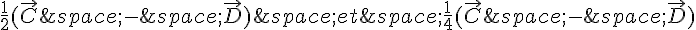 \frac{1}{2}(\vec{C}\,-\,\vec{D})\,et\,\frac{1}{4}(\vec{C}\,-\,\vec{D})