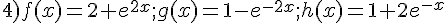 4)f(x)=2+e^{2x};g(x)=1-e^{-2x};h(x)=1+2e^{-x}