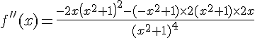 f\,#039;\,#039;(x)=\frac{-2x ( x^2+1 )^2-(-x^2+1)\times 2(x^2+1)\times 2x }{(x^2+1)^4}