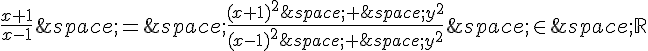 \frac{x+1}{x-1}\,=\,\frac{(x+1)^2\,+\,y^2}{(x-1)^2\,+\,y^2}\,\in\,\mathbb{R}