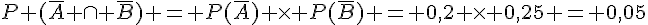 P (\overline{A} \cap \overline{B}) = P(\overline{A}) \times  P(\overline{B}) = 0,2 \times  0,25 = 0,05