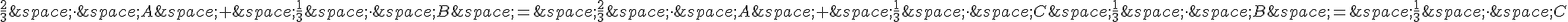 \frac{2}{3}\,\times \,\,A\,+\,\frac{1}{3}\,\times \,\,B\,=\,\frac{2}{3}\,\times \,\,A\,+\,\frac{1}{3}\,\times \,\,C\,\frac{1}{3}\,\times \,\,B\,=\,\frac{1}{3}\,\times \,\,C