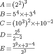 A=(2^2)^3\B=5^4\times 3^4\C=(10^3)^2\times 10^{-2}\D=\frac{2^6}{2^{-2}}\E=\frac{3^9\times 3^{-4}}{3^3}