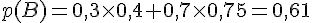 p(B) = 0,3 \times   0,4 + 0,7 \times   0,75 = 0,61