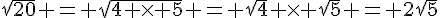 \sqrt{20} = \sqrt{4 \times   5} = \sqrt{4} \times   \sqrt{5} = 2\sqrt{5}