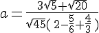 a=\frac{3\sqrt{5}+\sqrt{20}}{\sqrt{45}\,(\,2-\frac{5}{6}+\frac{4}{3}\,\,)}