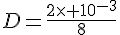 D=\frac{2\times 10^{-3}}{8}