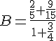 B=\frac{\frac{2}{5}+\frac{9}{15}}{1+\frac{3}{4}}