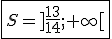   \fbox{S=]\frac{13}{14};+\infty[ }