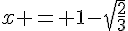 x = 1-\sqrt{\frac{2}{3}}