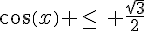 cos(x) \leq\,\, \frac{\sqrt{3}}{2}