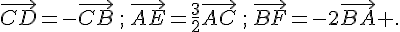 \vec{CD}=-\vec{CB}\,;\,\vec{AE}=\frac{3}{2}\vec{AC}\,;\,\vec{BF}=-2\vec{BA} .
