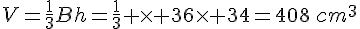 V=\frac{1}{3}Bh=\frac{1}{3} \times 36\times 34=408\,cm^3
