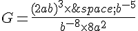 G=\frac{(2ab)^3\times  \,b^{-5}}{b^{-8}\times  8a^2}