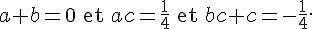 a + b = 0 \quad \text{et} \quad ac = \frac{1}{4} \quad \text{et} \quad bc + c = -\frac{1}{4}.