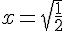 x=\sqrt{\frac{1}{2}}