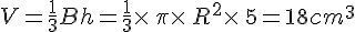 V=\frac{1}{3}Bh=\frac{1}{3}\times \,\pi\times \,R^2\times \,5=18cm^3