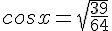 cosx=\sqrt{\frac{39}{64}}