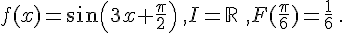  f(x)=sin(3x+\frac{\pi}{2})\,,I=\mathbb{R}\,\,,F(\frac{\pi}{6})=\frac{1}{6}\,.