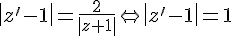  |z'-1  | =\frac{2}{ | z+1  |}\Leftrightarrow  |z'-1  |=1