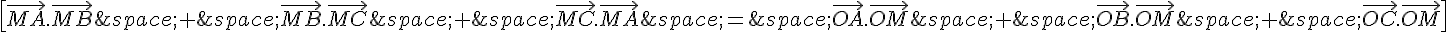 \[\vec{MA}.\vec{MB}\,+\,\vec{MB}.\vec{MC}\,+\,\vec{MC}.\vec{MA}\,=\,\vec{OA}.\vec{OM}\,+\,\vec{OB}.\vec{OM}\,+\,\vec{OC}.\vec{OM}\]