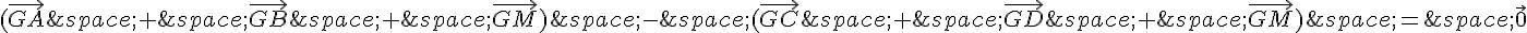 (\vec{GA}\,+\,\vec{GB}\,+\,\vec{GM})\,-\,(\vec{GC}\,+\,\vec{GD}\,+\,\vec{GM})\,=\,\vec{0}