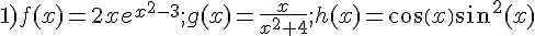 1)f(x)=2xe^{x^2-3};g(x)=\frac{x}{x^2+4};h(x)=cos(x)sin^2(x)