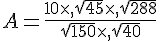 A=\frac{10\times  ,\sqrt{45}\times  ,\sqrt{288}}{\sqrt{150}\times  ,\sqrt{40}}
