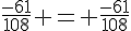 \frac{-61}{108} = \frac{-61}{108}