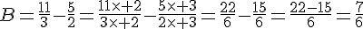 B=\frac{11}{3}-\frac{5}{2}=\frac{11\times   2}{3\times   2}-\frac{5\times   3}{2\times   3}=\frac{22}{6}-\frac{15}{6}=\frac{22-15}{6}=\frac{7}{6}