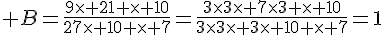  B=\frac{9\times   21 \times   10}{27\times   10 \times   7}=\frac{3\times  3\times   7\times  3 \times   10}{3\times  3\times   3\times   10 \times   7}=1