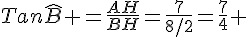 Tan\widehat{B} =\frac{AH}{BH}=\frac{7}{8/2}=\frac{7}{4} 