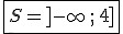   \fbox{S=]-\infty\,;\,4] }