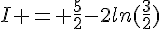 I = \frac{5}{2}-2ln(\frac{3}{2})