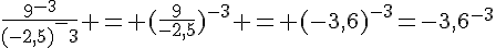 \frac{9^{-3}}{(-2,5)^-3} = (\frac{9}{-2,5})^{-3} = (-3,6)^{-3}=-3,6^{-3}