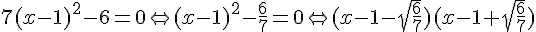 7(x-1)^2-6=0\Leftrightarrow (x-1)^2-\frac{6}{7}=0 \Leftrightarrow (x-1-\sqrt{\frac{6}{7}})(x-1+\sqrt{\frac{6}{7}})