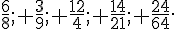 \frac{6}{8}; \frac{3}{9}; \frac{12}{4}; \frac{14}{21}; \frac{24}{64}.