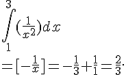 \int_1^{3} (\frac{1}{x^2}) dx \= [-\frac{1}{x}]=-\frac{1}{3}+\frac{1}{1}=\frac{2}{3}.
