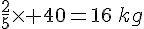 \frac{2}{5}\times  40=16\,kg