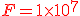 {\color{DarkRed} F=1\times 10^{7}}