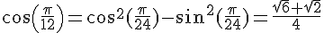 cos(\frac{\pi}{12})=cos^2(\frac{\pi}{24})-sin^2(\frac{\pi}{24})=\frac{\sqrt{6}+\sqrt{2}}{4}