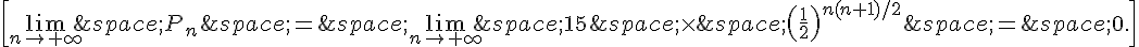 \[\lim_{n\to+\infty}\,P_n\,=\,\lim_{n\to+\infty}\,15\,\times  \,(\frac{1}{2})^{n(n+1)/2}\,=\,0.\]